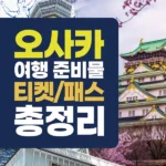 오사카 여행 준비물 티켓, 패스 총정리